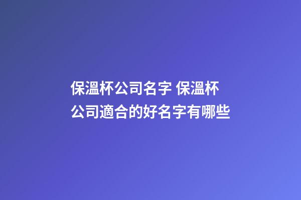 保溫杯公司名字 保溫杯公司適合的好名字有哪些-第1張-公司起名-玄機派